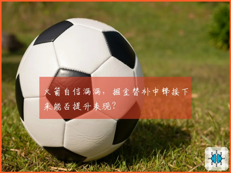 火箭自信满满，掘金替补中锋接下来能否提升表现？