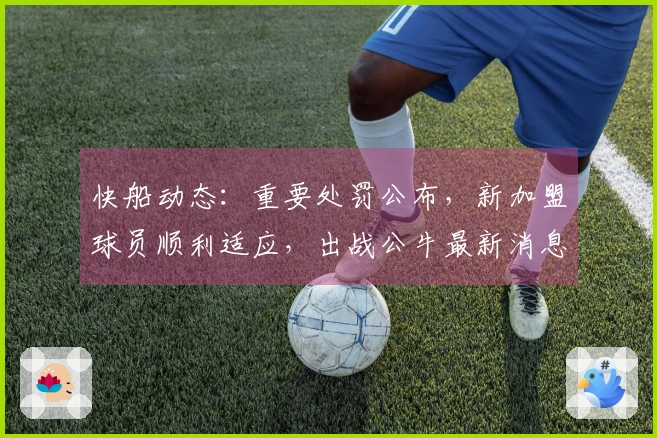 快船动态：重要处罚公布，新加盟球员顺利适应，出战公牛最新消息