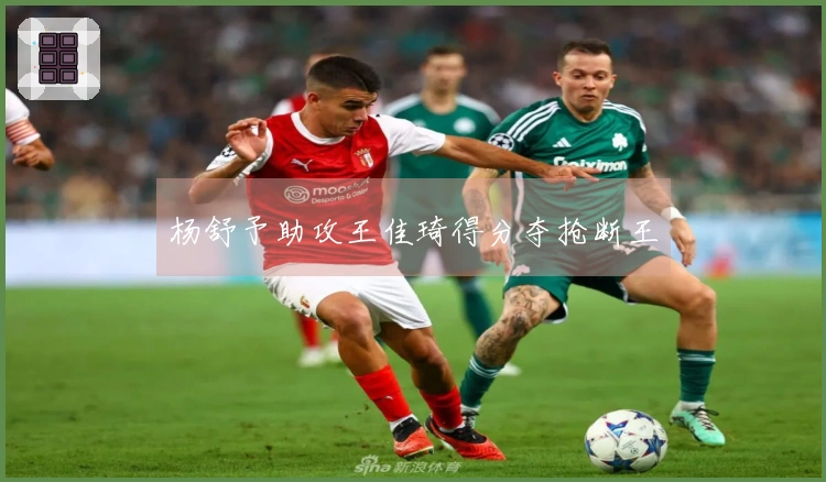 杨舒予助攻王佳琦得分夺抢断王