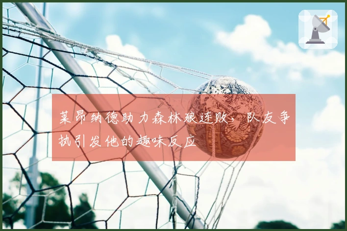 莱昂纳德助力森林狼连败，队友争执引发他的趣味反应