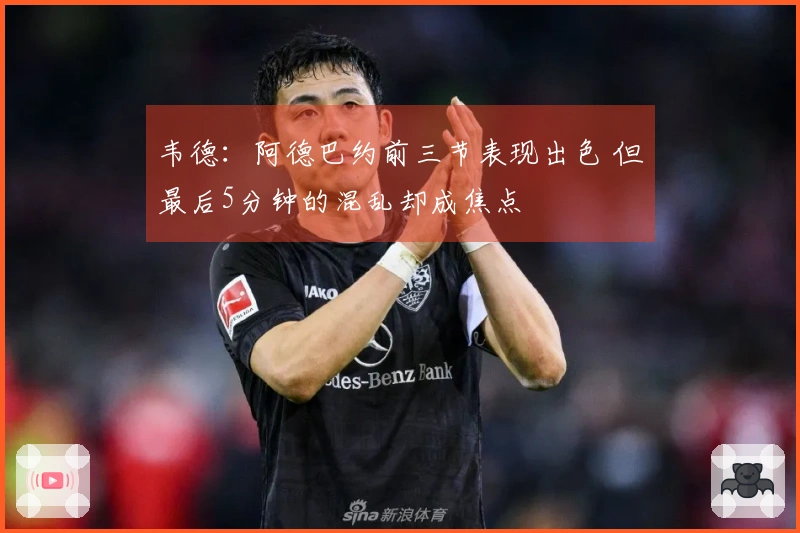 韦德：阿德巴约前三节表现出色 但最后5分钟的混乱却成焦点