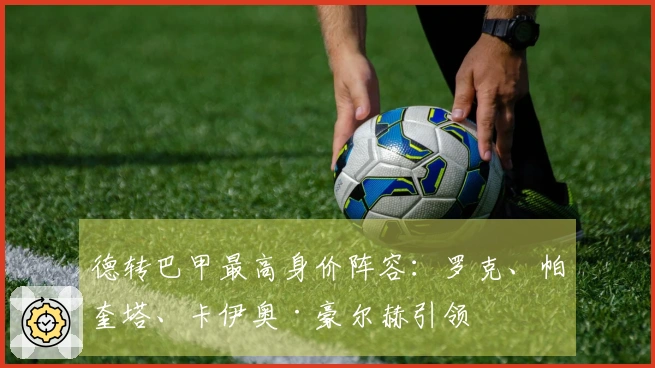 德转巴甲最高身价阵容：罗克、帕奎塔、卡伊奥·豪尔赫引领