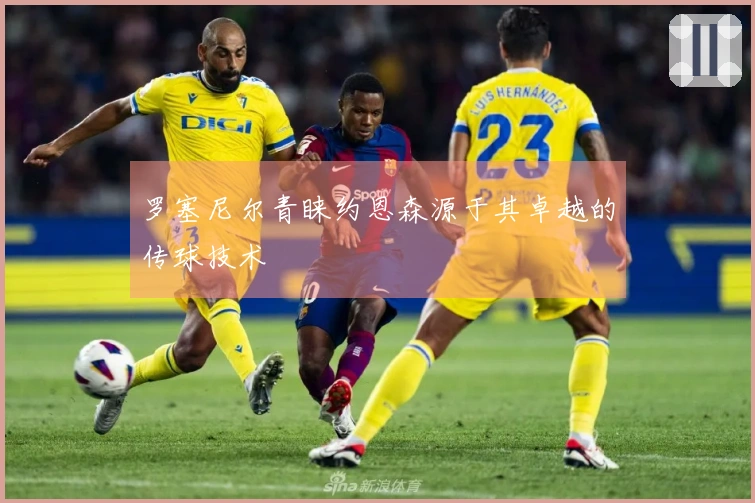 罗塞尼尔青睐约恩森源于其卓越的传球技术
