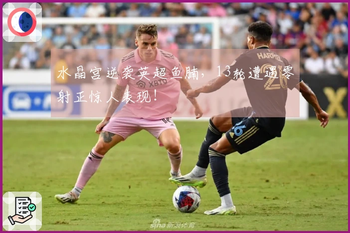 水晶宫逆袭英超鱼腩，13轮遭遇零射正惊人表现！