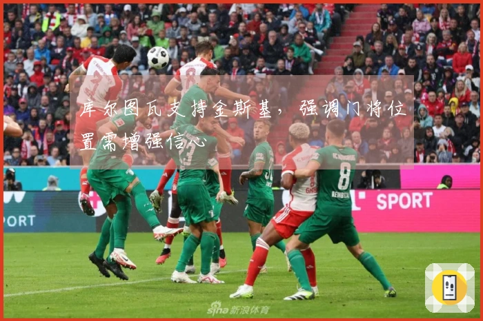 库尔图瓦支持金斯基，强调门将位置需增强信心