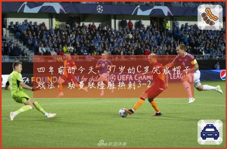 四年前的今天，37岁的C罗完成帽子戏法，助曼联险胜热刺3-2