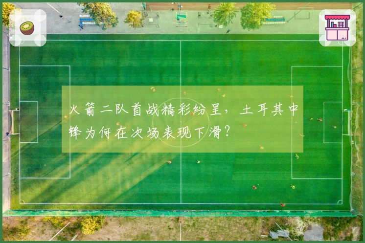火箭二队首战精彩纷呈，土耳其中锋为何在次场表现下滑？