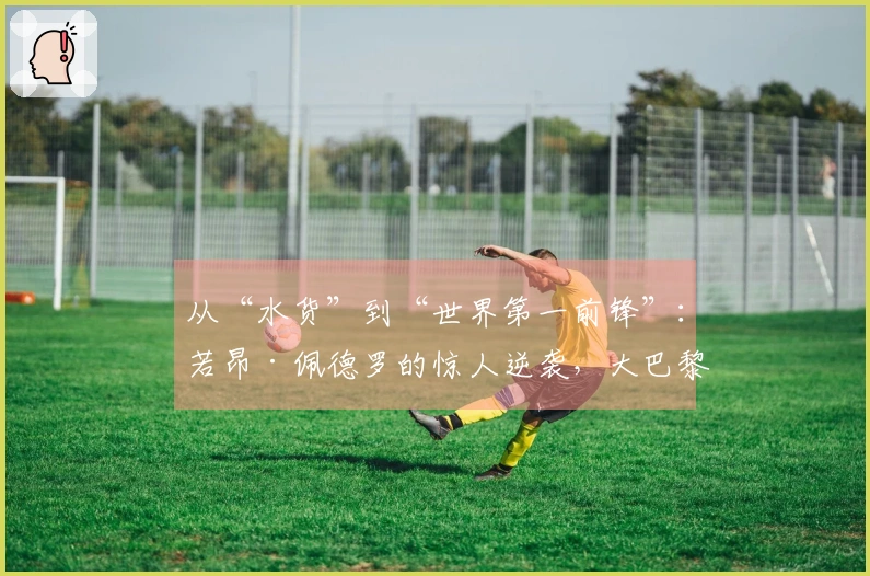 从“水货”到“世界第一前锋”：若昂·佩德罗的惊人逆袭，大巴黎紧张了吗